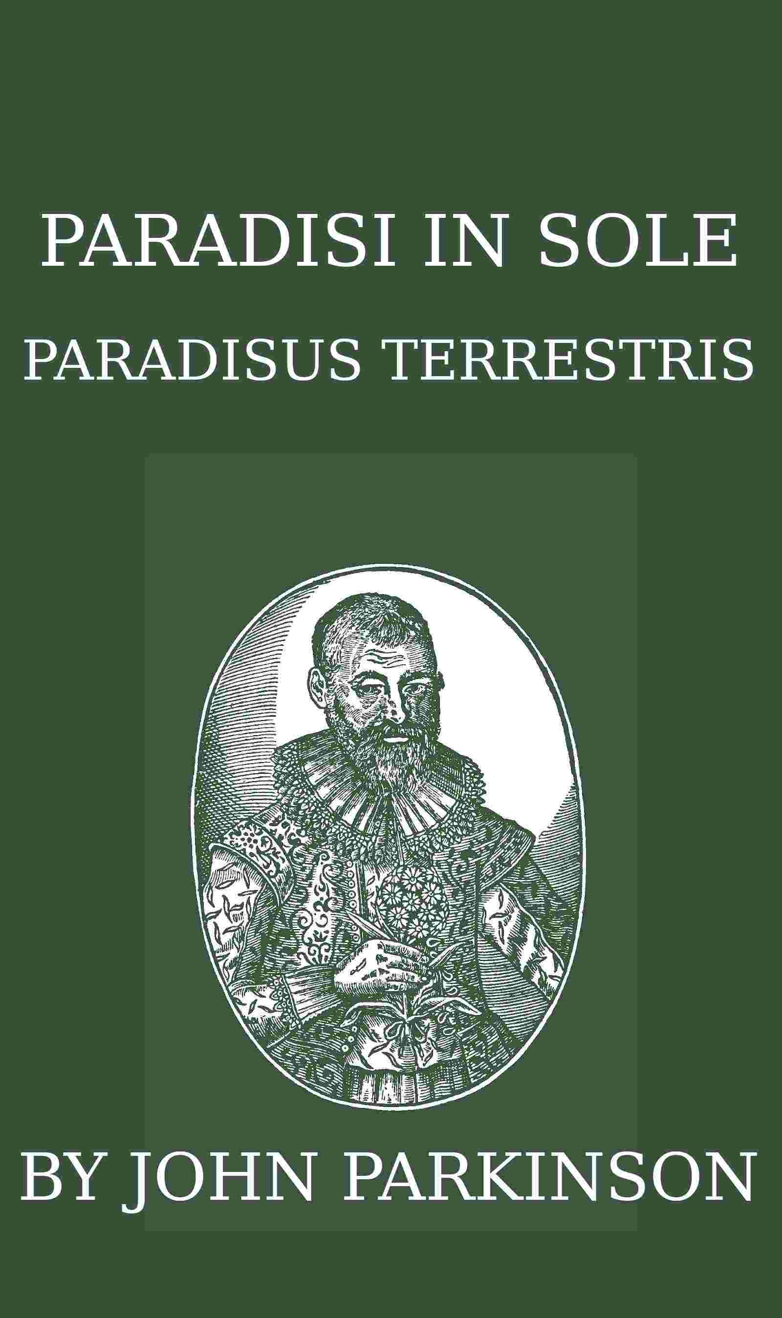Paradisi in sole paradisus terrestris, or, A garden of all sorts of pleasant flowers which our English ayre will permitt to be noursed vp / a kitchen garden of all manner of herbes, rootes & fruites for meate or sauce vsed with vs, and, an orchard of all sorte of fruitbearing trees and shrubbes fit for our land, together with the right orderinge, planting & preseruing of them and their vses & vertues cover