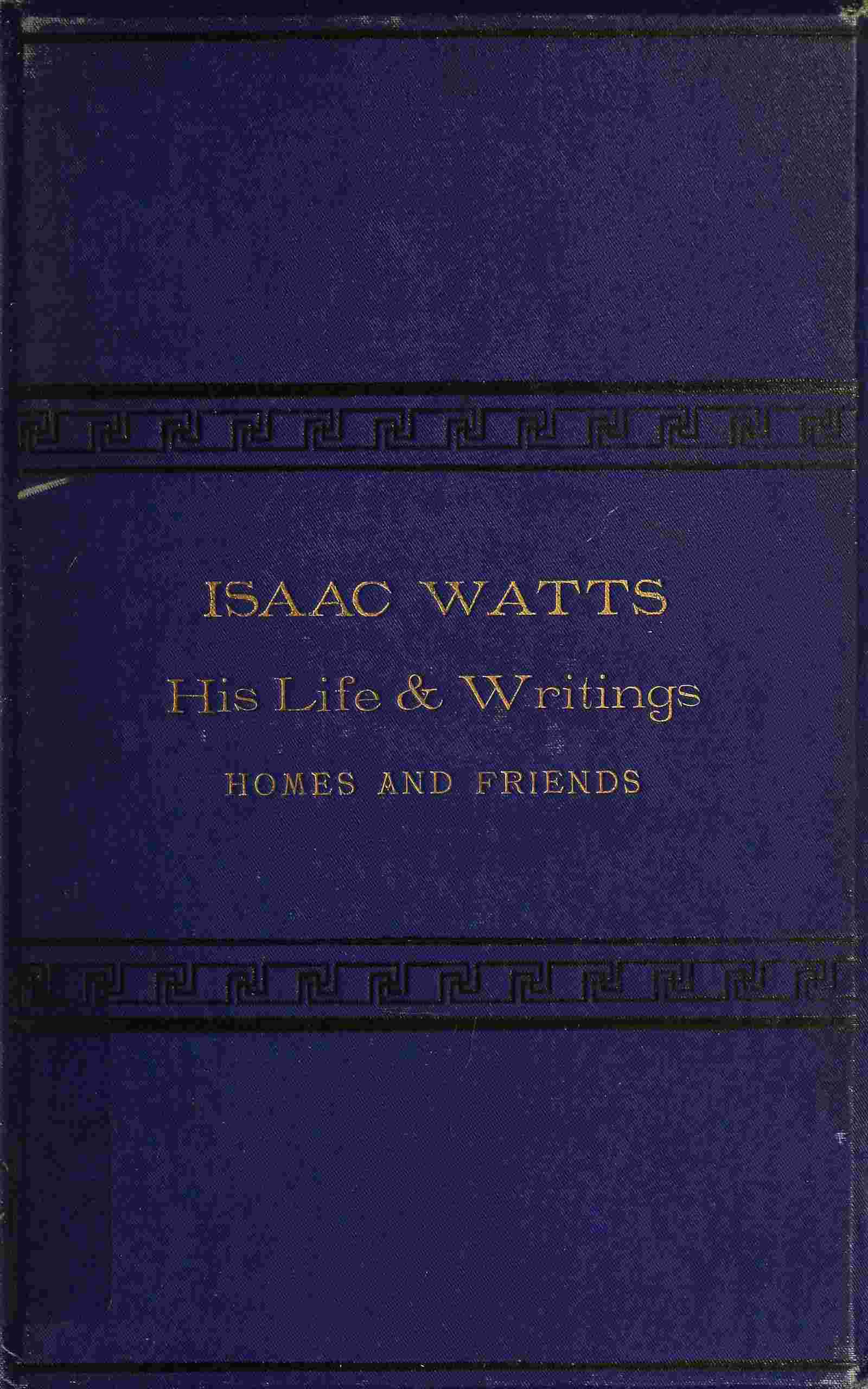 Isaac Watts; his life and writings, his homes and friends cover