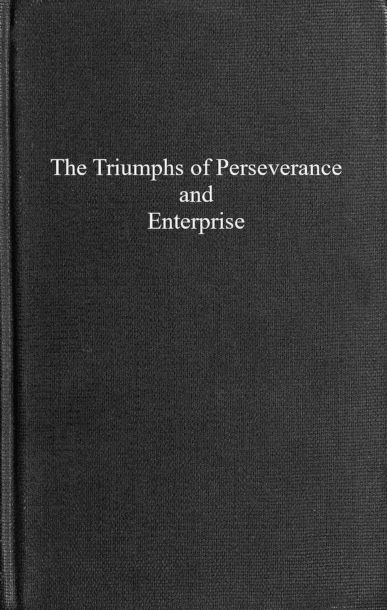 The triumphs of perseverance and enterprise, recorded as examples for the young cover