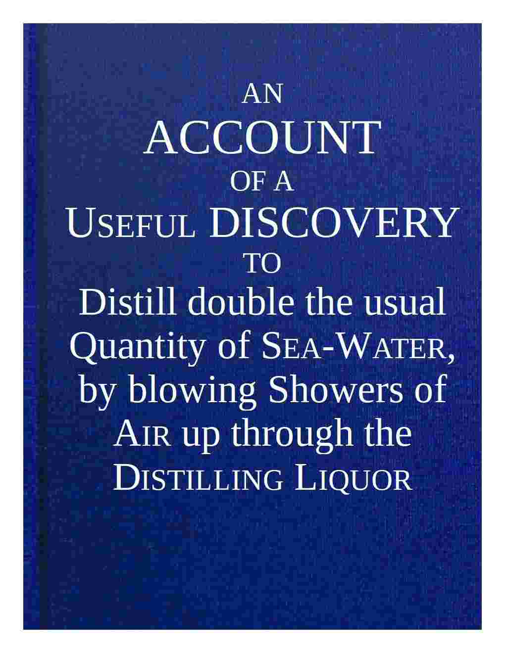 An account of a useful discovery to distill double the usual quantity of sea-water, by blowing showers of air up through the distilling liquor cover