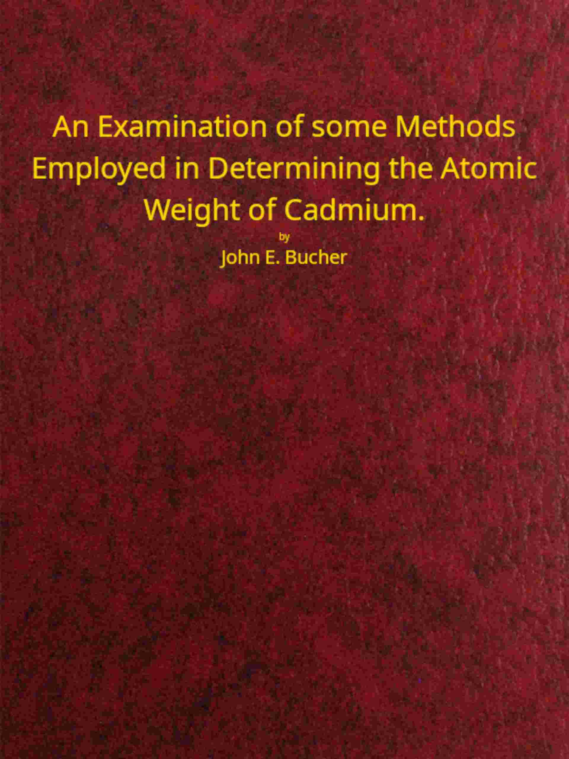 An examination of some methods employed in determining the atomic weight of Cadmium cover