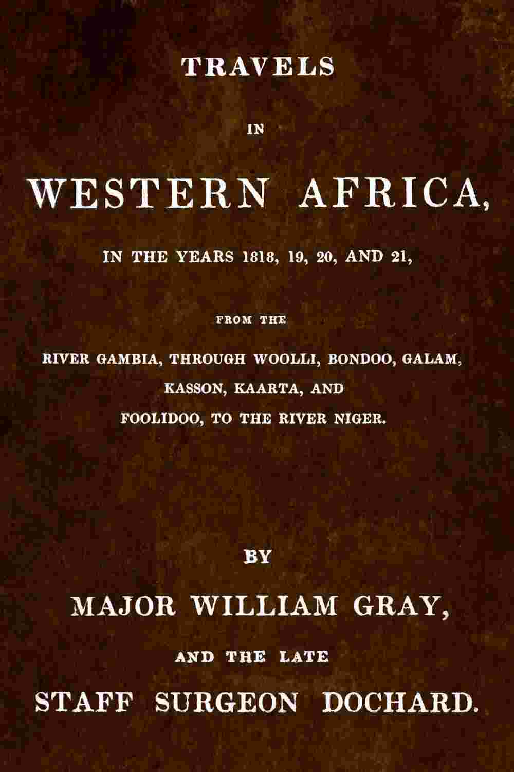 Travels in Western Africa, in the years 1818, 19, 20, and 21, from the river Gambia, through Woolli, Bondoo, Galam, Kasson, Kaarta, and Foolidoo, to the river Niger cover