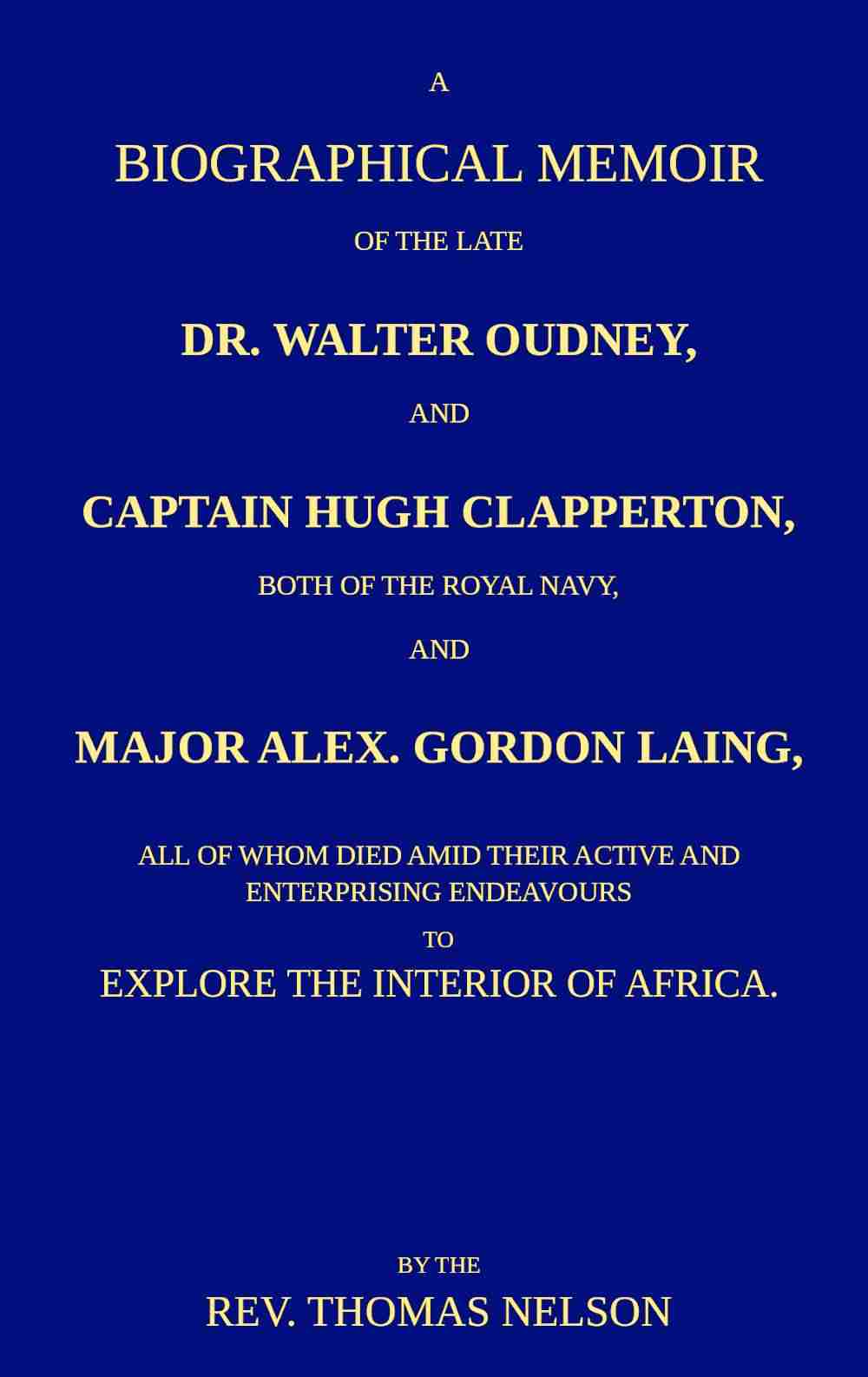 A biographical memoir of the late Dr. Walter Oudney, Captain Hugh Clapperton, both of the Royal Navy, and Major Alex. Gordon Laing, all of whom died amid their active and enterprising endeavours to explore the interior of Africa cover