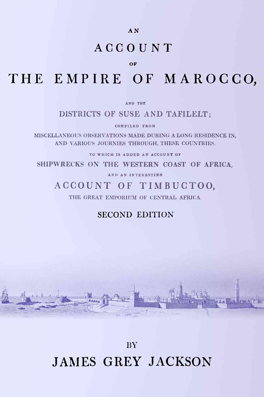 An account of the empire of Marocco, and the districts of Suse and Tafilelt; compiled from miscellaneous observations made during a long residence in, and various journies through, these countries. To which is added an account of shipwrecks on the western coast of Africa, and an interesting account of Timbuctoo, the great emporium of Central Africa cover