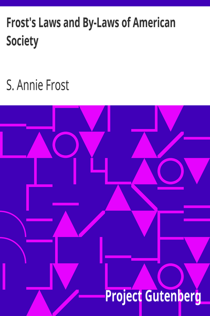 Frost's Laws and By-Laws of American Society / A condensed but thorough treatise on etiquette and its usages in America, containing plain and reliable directions for deportment in every situation in life. cover