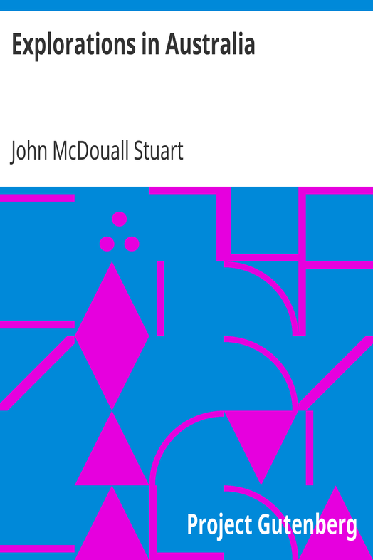 Explorations in Australia / The Journals of John McDouall Stuart During the Years 1858, 1859, 1860, 1861, and 1862, When He Fixed the Centre of the Continent and Successfully Crossed It from Sea to Sea cover
