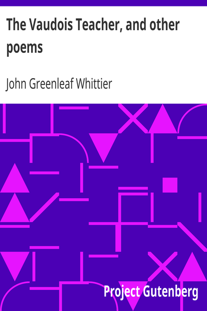 The Vaudois Teacher, and other poems / Part 1 From Volume I of The Works of John Greenleaf Whittier cover