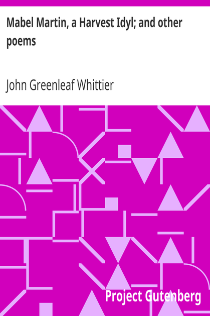 Mabel Martin, a Harvest Idyl; and other poems / Part 4 From Volume I of The Works of John Greenleaf Whittier cover