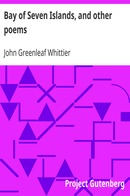 Bay of Seven Islands, and other poems / Part 7 From Volume I of The Works of John Greenleaf Whittier cover