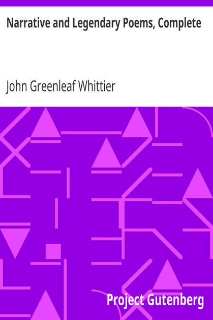 Narrative and Legendary Poems, Complete / Volume I of The Works of John Greenleaf Whittier cover