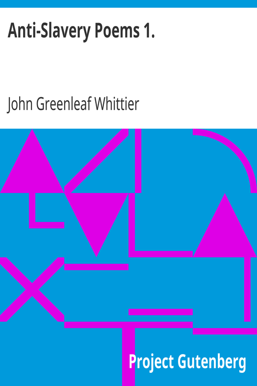 Anti-Slavery Poems 1. / Part 1 From Volume III of The Works of John Greenleaf Whittier cover